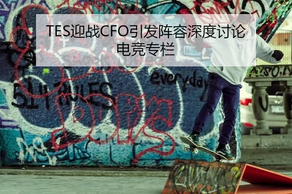 TES迎战CFO引发阵容深度讨论 电竞专栏